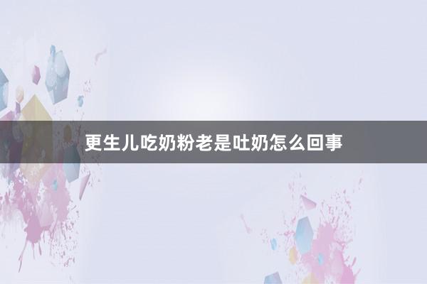 更生儿吃奶粉老是吐奶怎么回事